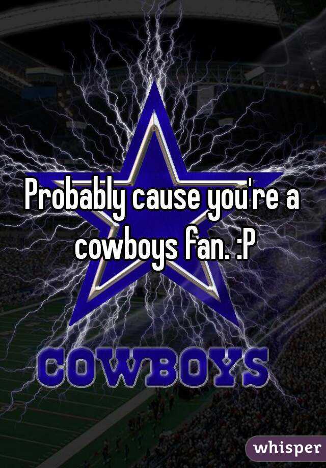 Probably cause you're a cowboys fan. :P