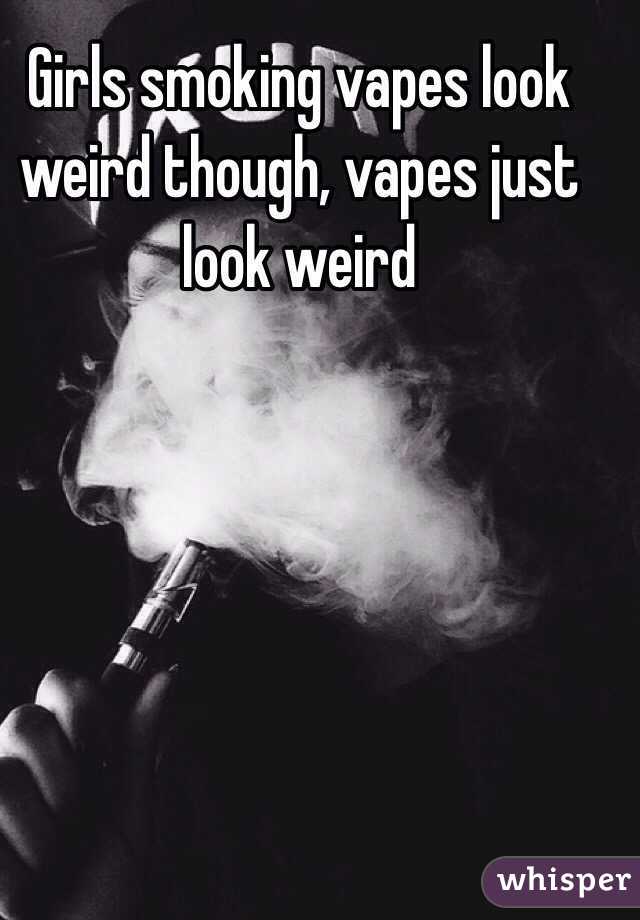 Girls smoking vapes look weird though, vapes just look weird 