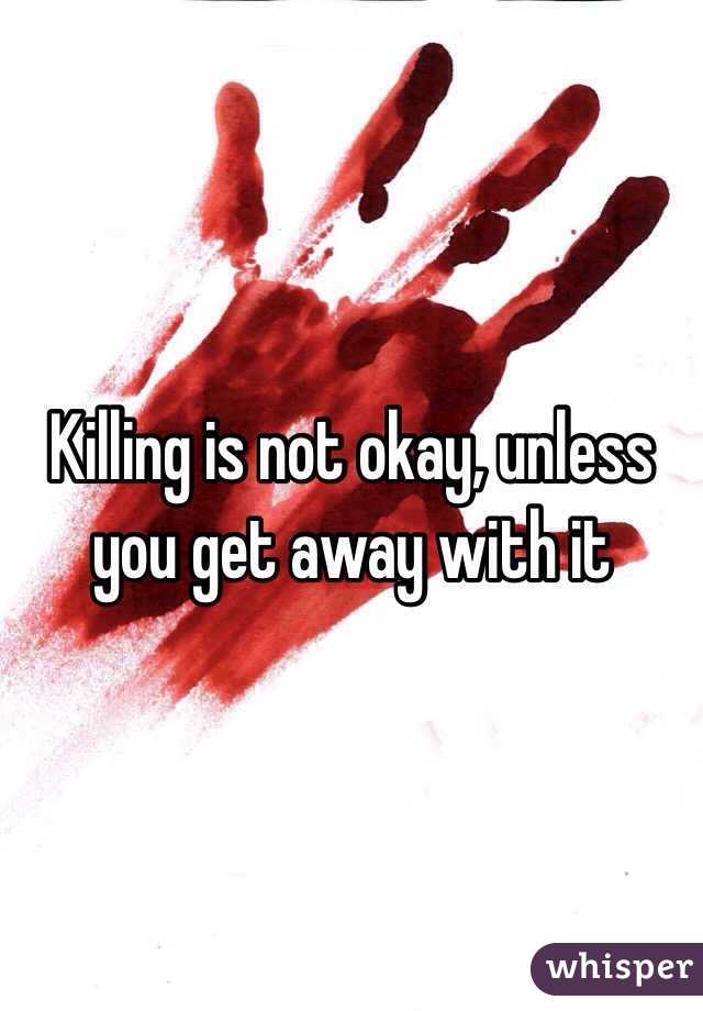 Killing is not okay, unless you get away with it