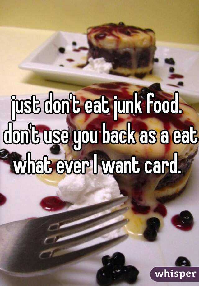 just don't eat junk food.  don't use you back as a eat what ever I want card.  