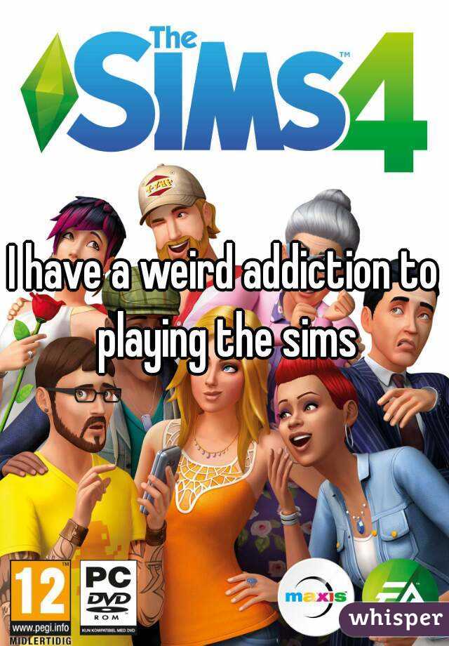 I have a weird addiction to playing the sims