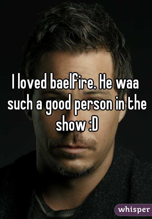 I loved baelfire. He waa such a good person in the show :D