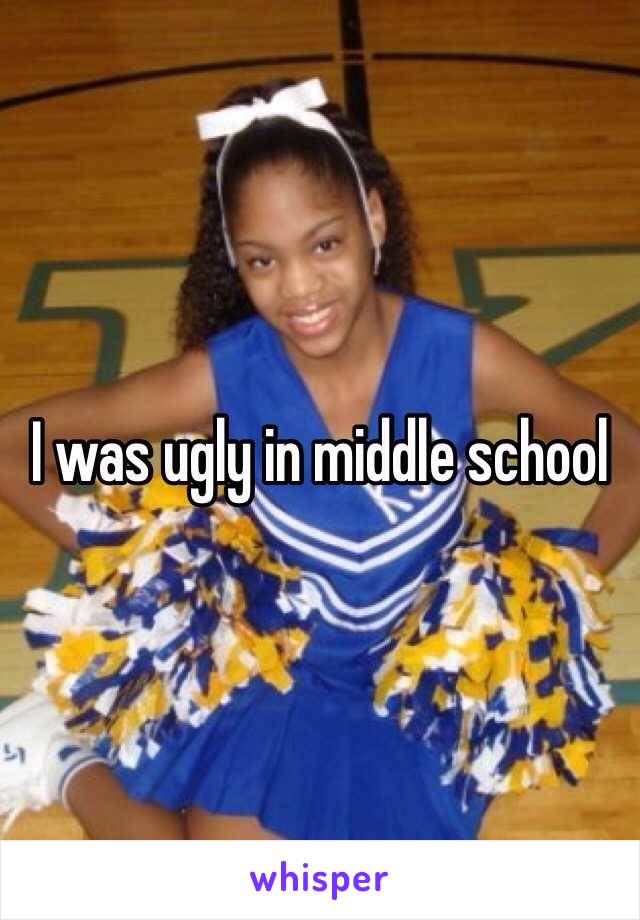 I was ugly in middle school 