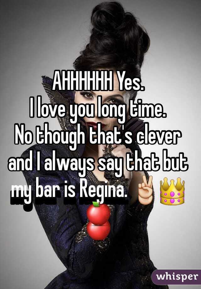 AHHHHHH Yes. 
I love you long time. 
No though that's clever and I always say that but my bar is Regina. ✌️👑🍎