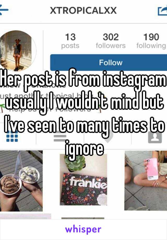 Her post is from instagram usually I wouldn't mind but I've seen to many times to ignore