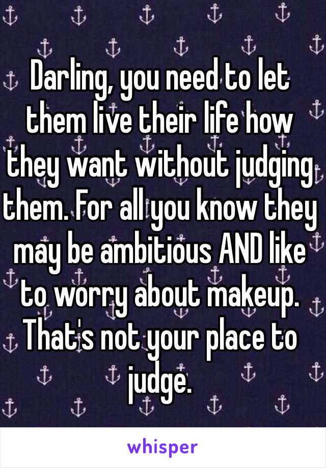 Darling, you need to let them live their life how they want without judging them. For all you know they may be ambitious AND like to worry about makeup. 
That's not your place to judge. 