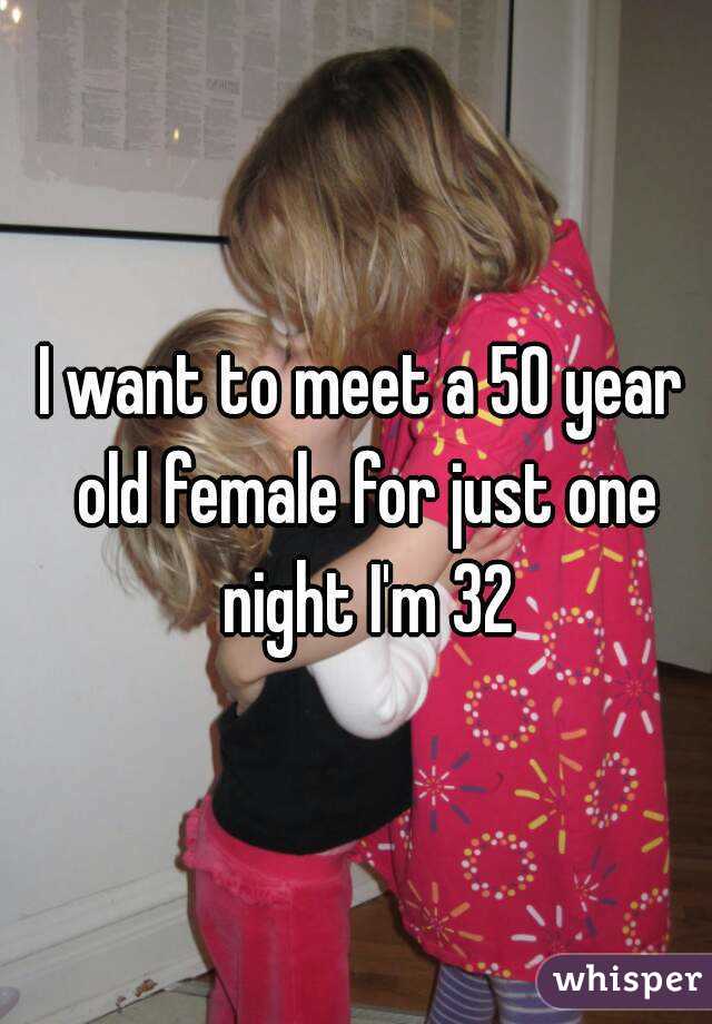 I want to meet a 50 year old female for just one night I'm 32