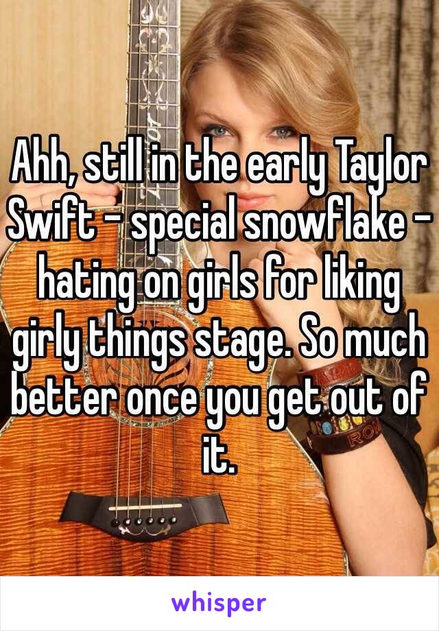 Ahh, still in the early Taylor Swift - special snowflake -hating on girls for liking girly things stage. So much better once you get out of it. 