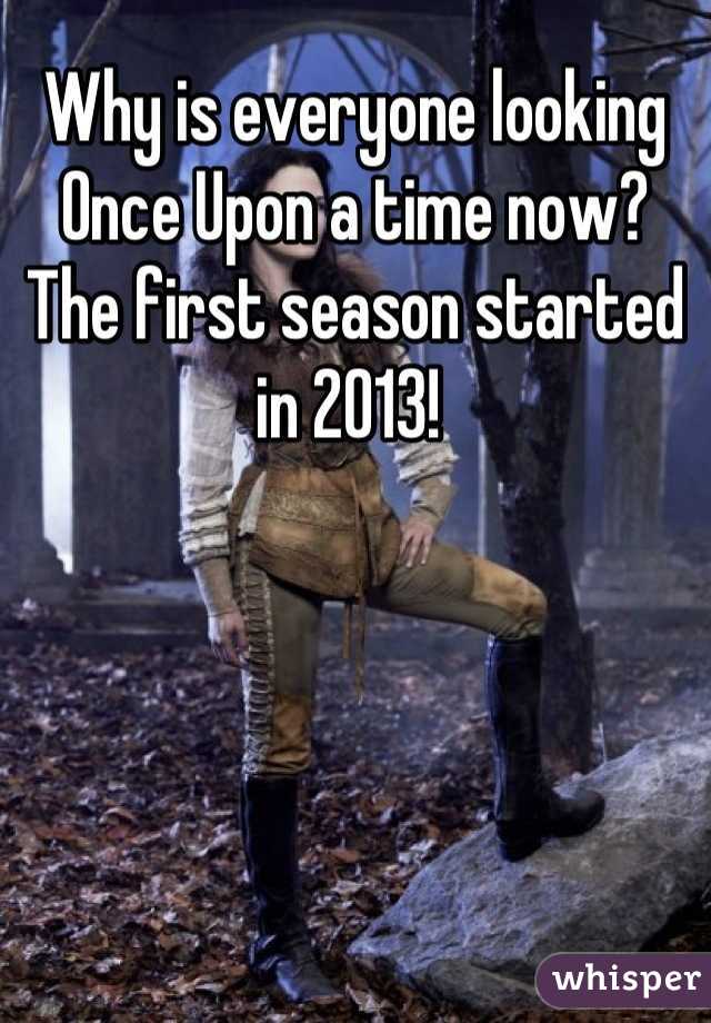 Why is everyone looking Once Upon a time now? The first season started in 2013! 