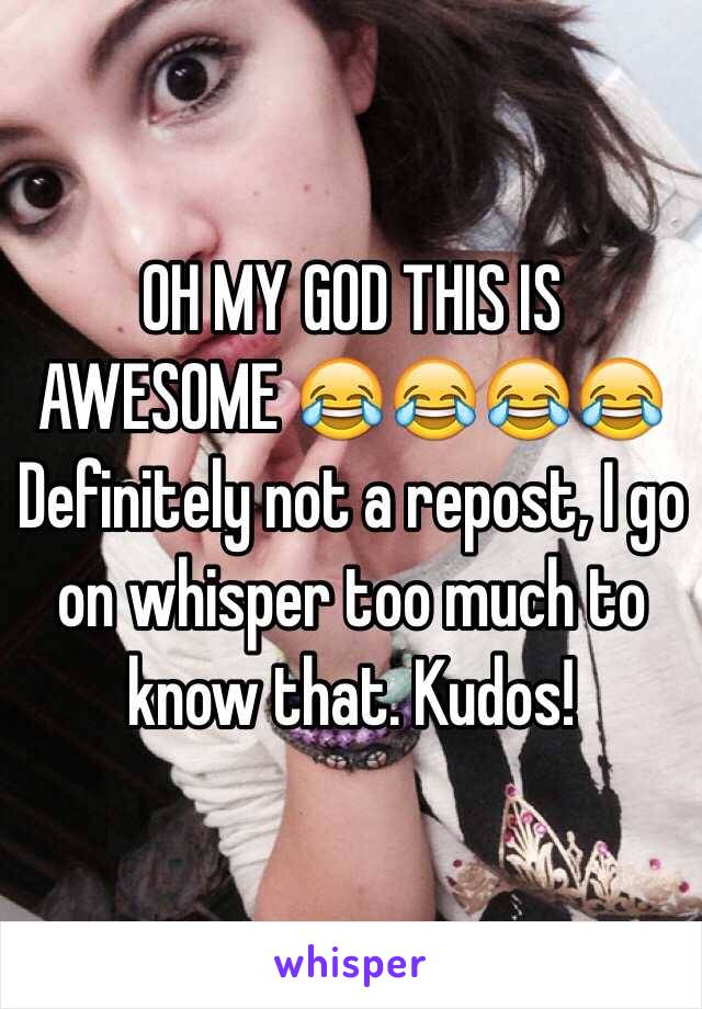 OH MY GOD THIS IS AWESOME 😂😂😂😂 Definitely not a repost, I go on whisper too much to know that. Kudos! 