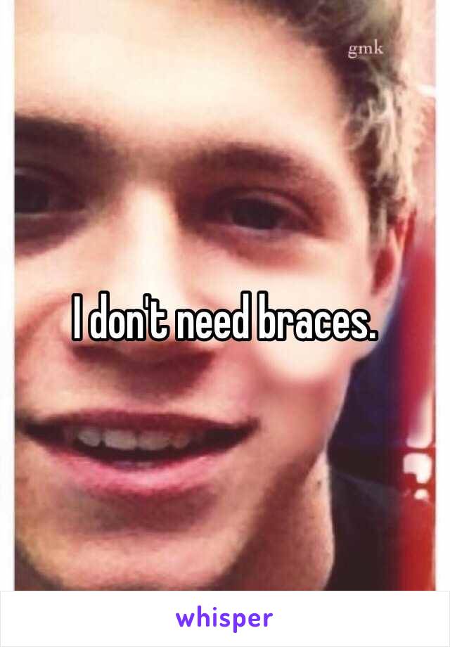 I don't need braces. 