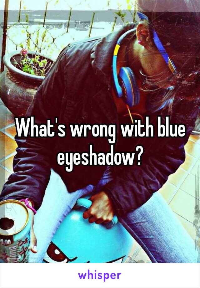 What's wrong with blue eyeshadow?