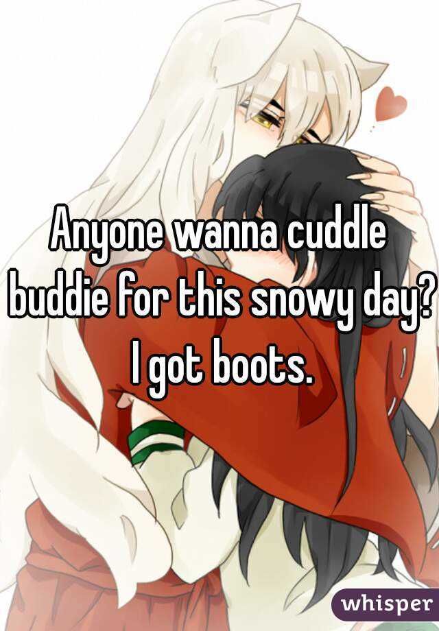 Anyone wanna cuddle buddie for this snowy day? I got boots.