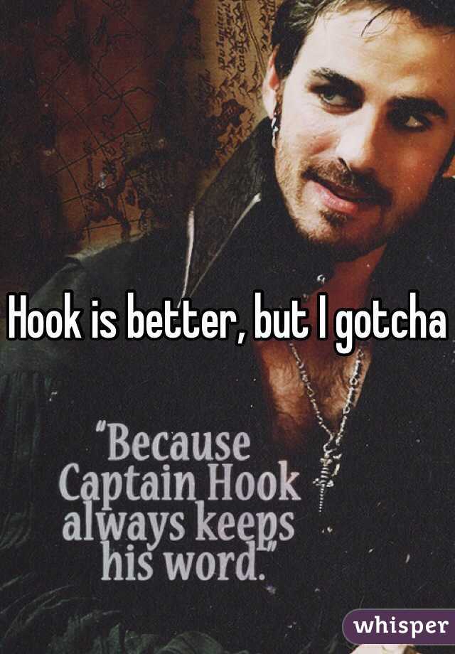 Hook is better, but I gotcha