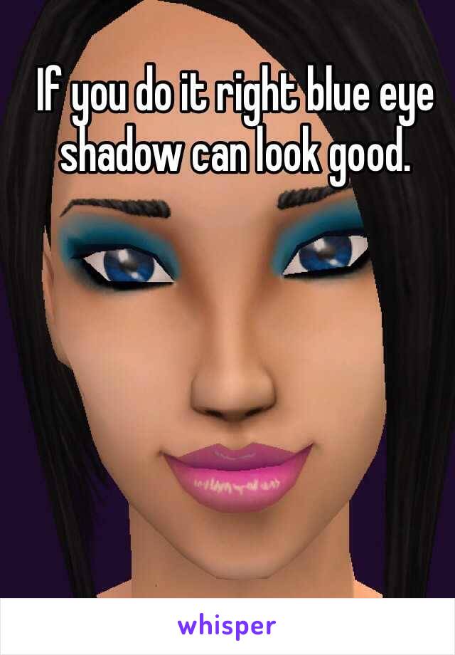 If you do it right blue eye shadow can look good.