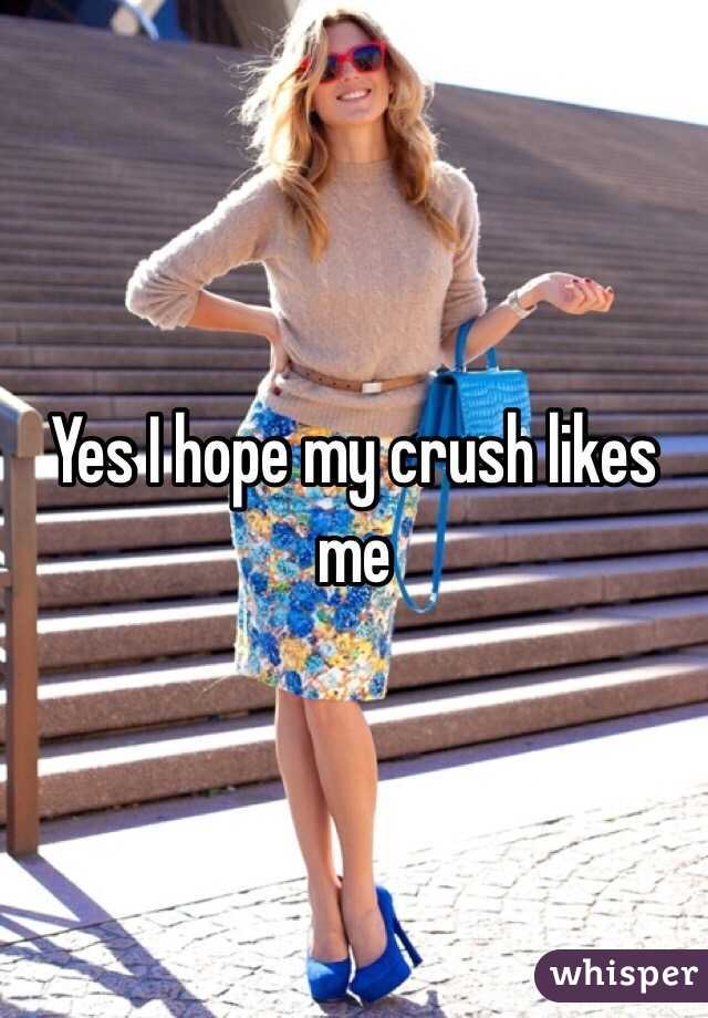 Yes I hope my crush likes me 