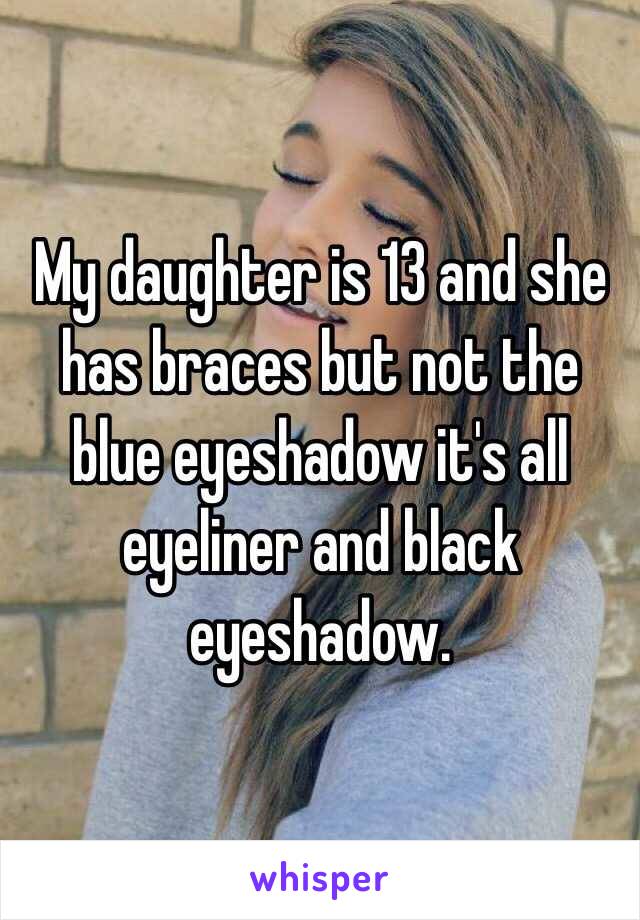 My daughter is 13 and she has braces but not the blue eyeshadow it's all eyeliner and black eyeshadow.