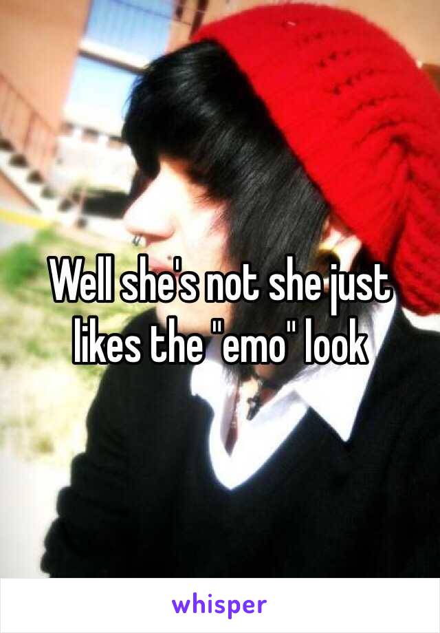 Well she's not she just likes the "emo" look 