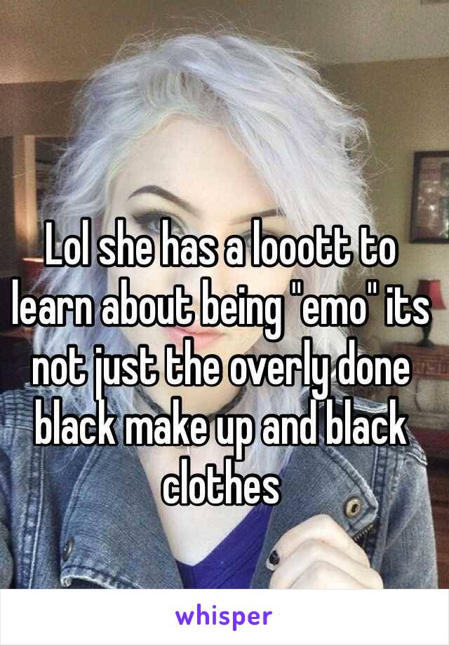 Lol she has a looott to learn about being "emo" its not just the overly done black make up and black clothes