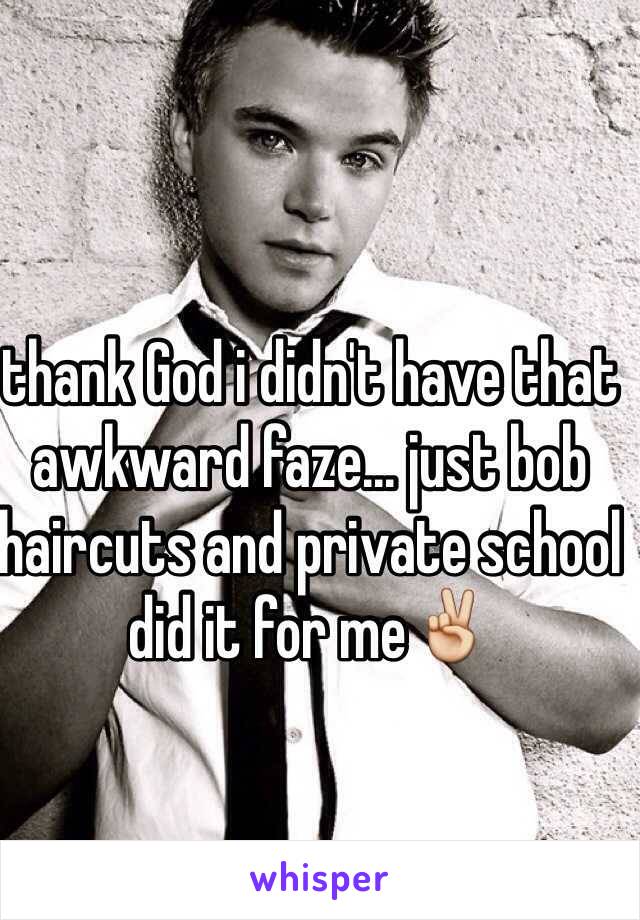 thank God i didn't have that awkward faze... just bob haircuts and private school did it for me✌️