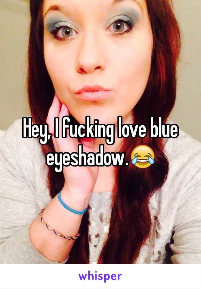 Hey, I fucking love blue eyeshadow.😂