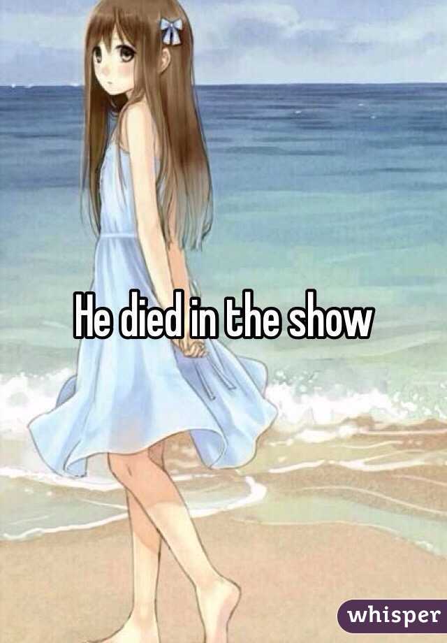 He died in the show 