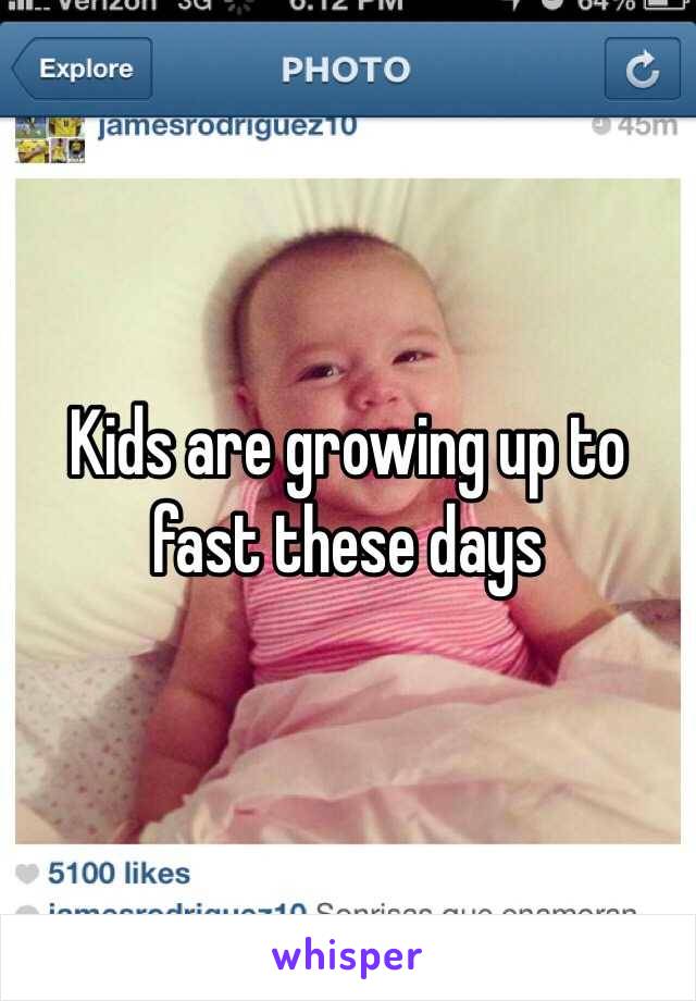 Kids are growing up to fast these days