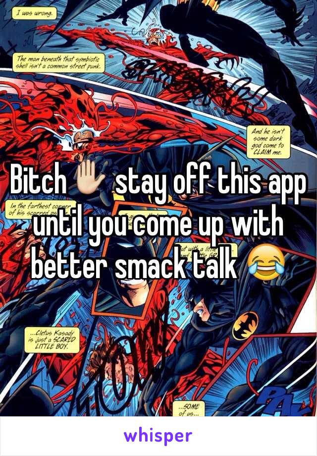 Bitch✋ stay off this app until you come up with better smack talk 😂