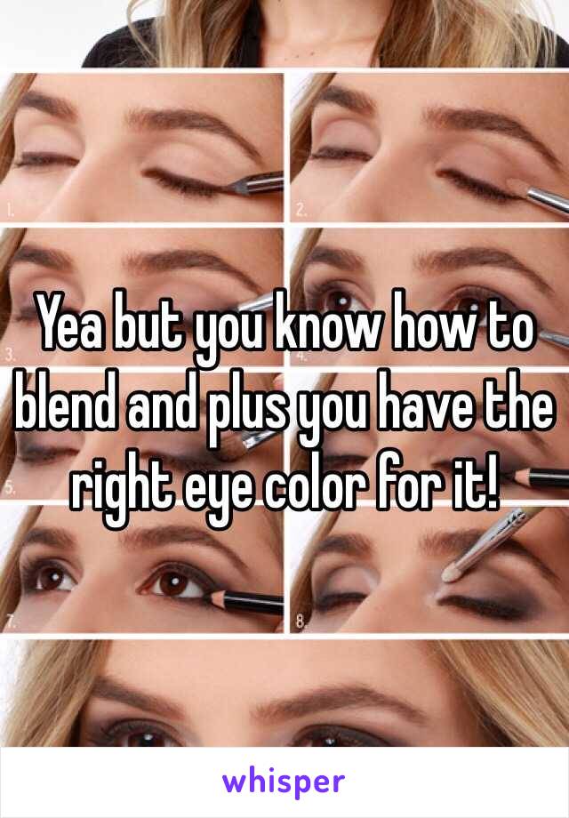 Yea but you know how to blend and plus you have the right eye color for it!