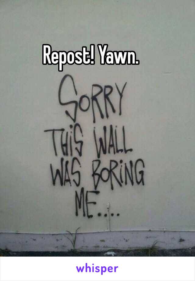 Repost! Yawn. 