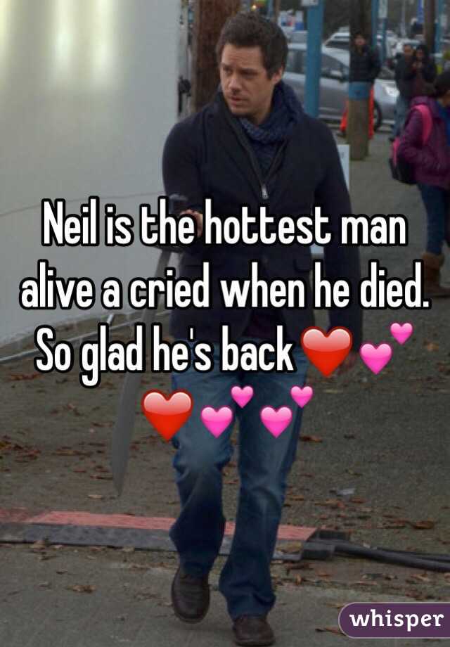 Neil is the hottest man alive a cried when he died. So glad he's back❤️💕❤️💕💕