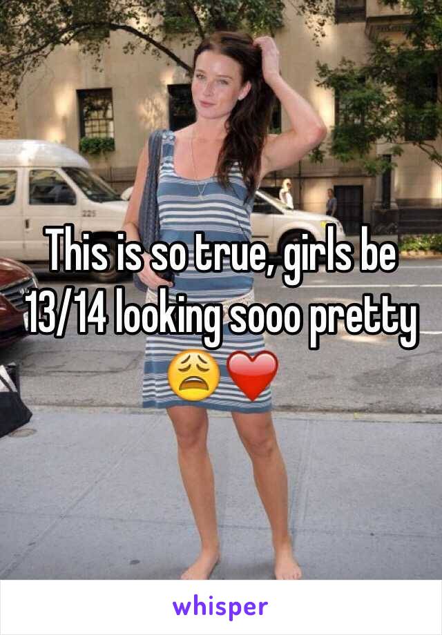 This is so true, girls be 13/14 looking sooo pretty 😩❤️