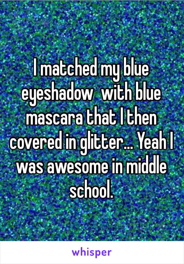 I matched my blue eyeshadow  with blue mascara that I then covered in glitter... Yeah I was awesome in middle school. 