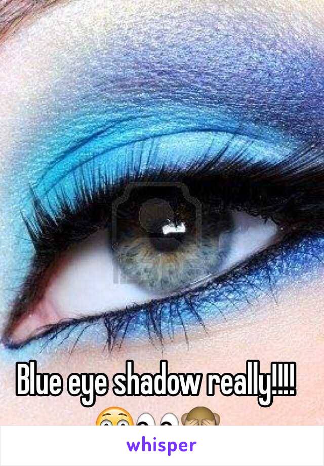 Blue eye shadow really!!!!😳👀🙈