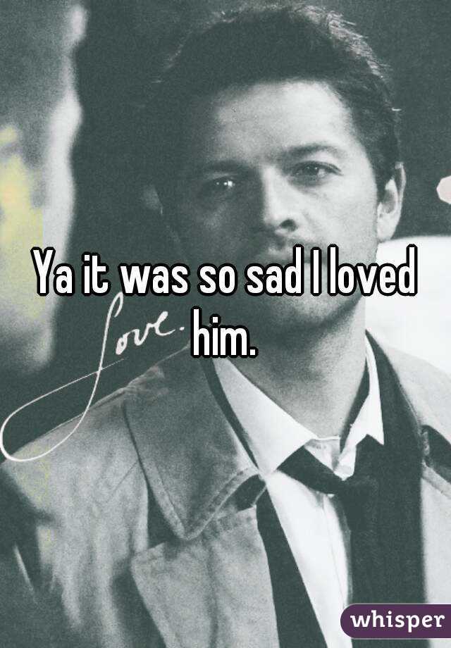 Ya it was so sad I loved him. 