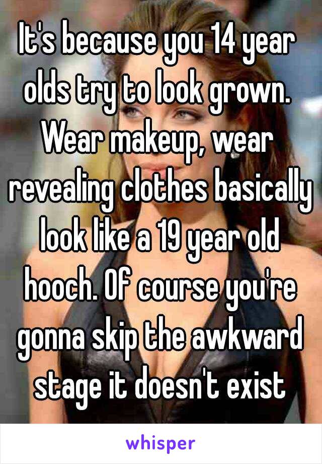 It's because you 14 year olds try to look grown. 
Wear makeup, wear revealing clothes basically look like a 19 year old hooch. Of course you're gonna skip the awkward stage it doesn't exist anymore. 