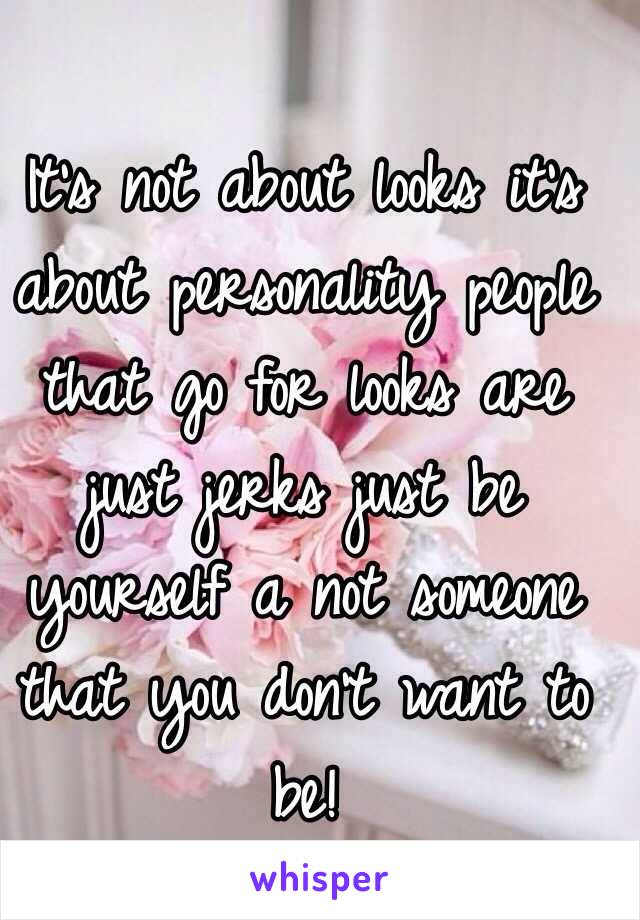 It's not about looks it's about personality people that go for looks are just jerks just be yourself a not someone that you don't want to be!