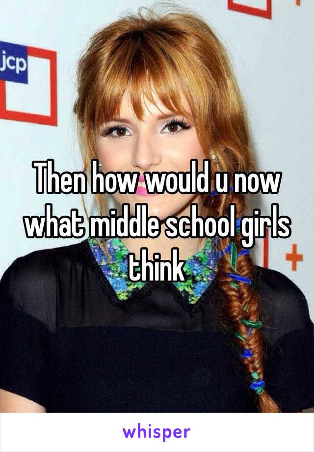 Then how would u now what middle school girls think