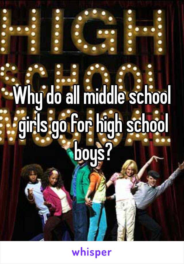 Why do all middle school girls go for high school boys?