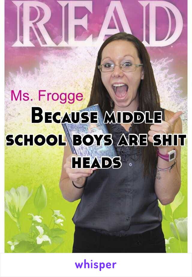 Because middle school boys are shit heads