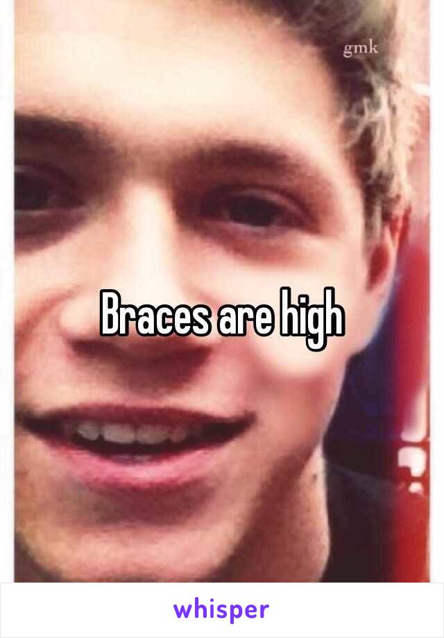 Braces are high