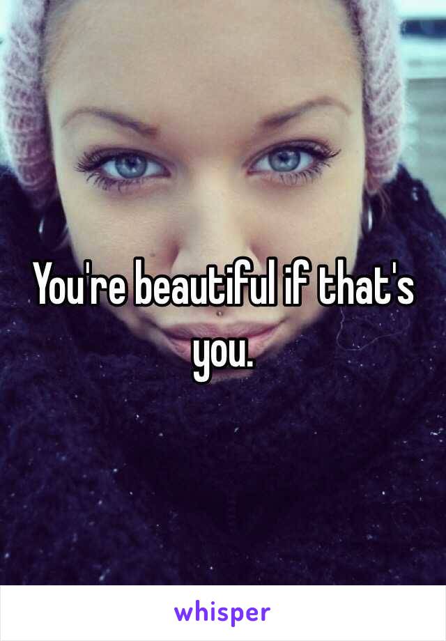 You're beautiful if that's you.