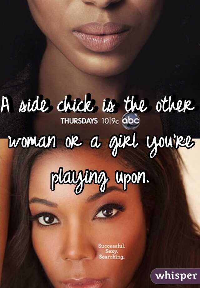 A side chick is the other woman or a girl you're playing upon. 