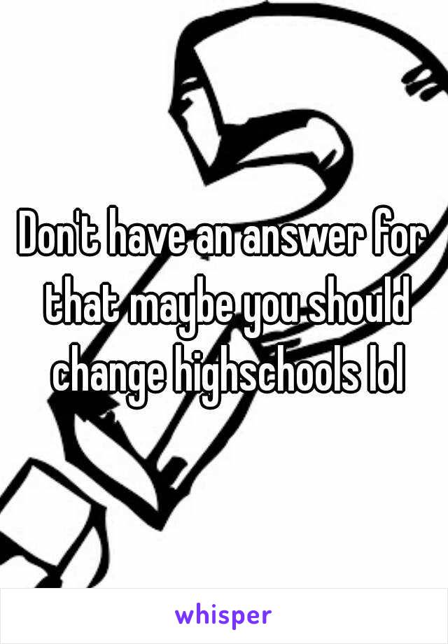 Don't have an answer for that maybe you should change highschools lol