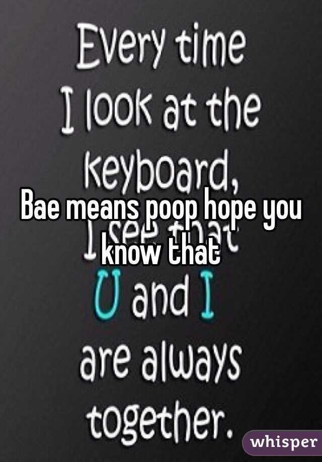 Bae means poop hope you know that 