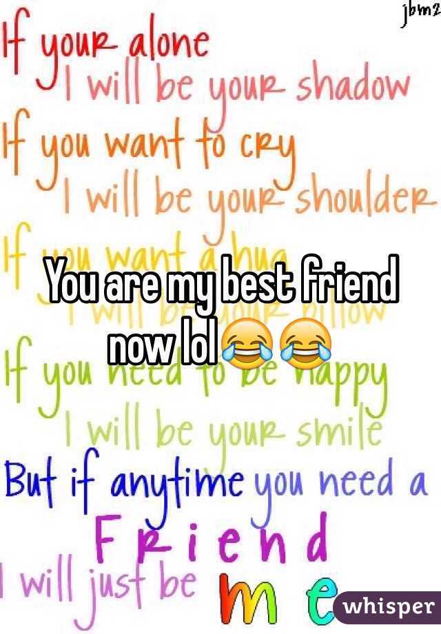 You are my best friend now lol😂😂