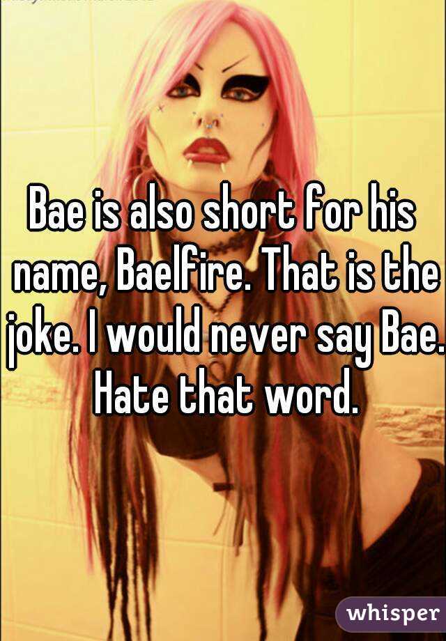 Bae is also short for his name, Baelfire. That is the joke. I would never say Bae. Hate that word.