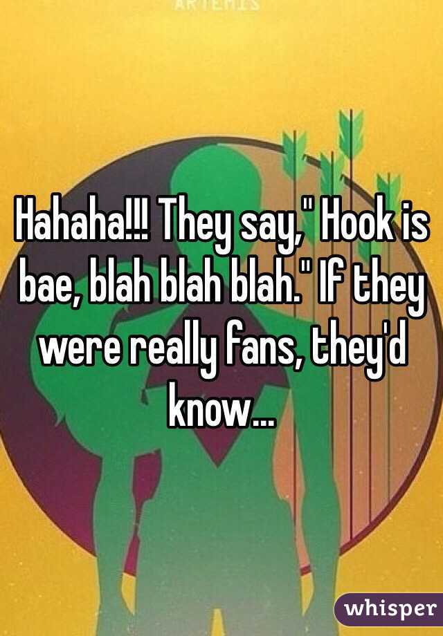 Hahaha!!! They say," Hook is bae, blah blah blah." If they were really fans, they'd know...