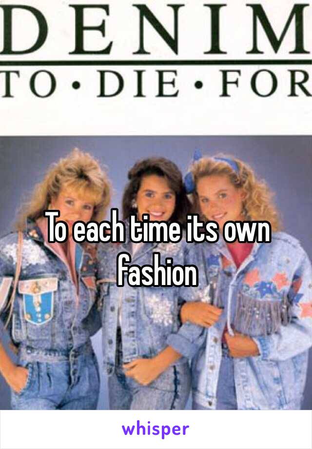 To each time its own fashion