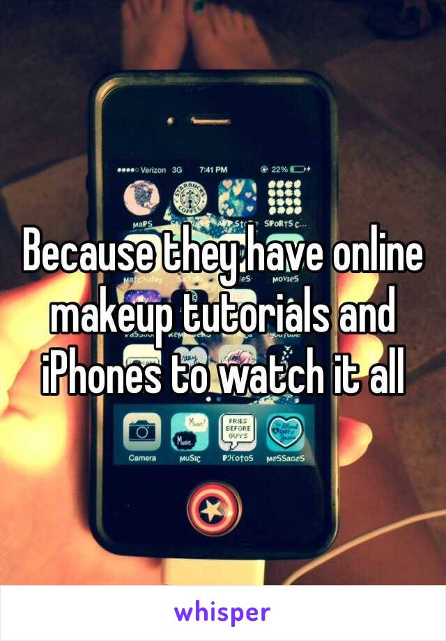 Because they have online makeup tutorials and iPhones to watch it all